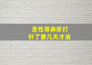 急性荨麻疹打针了要几天才消