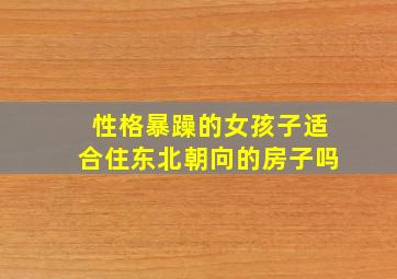 性格暴躁的女孩子适合住东北朝向的房子吗