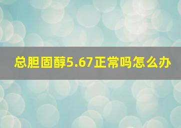 总胆固醇5.67正常吗怎么办