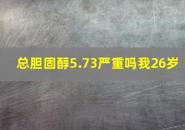 总胆固醇5.73严重吗我26岁