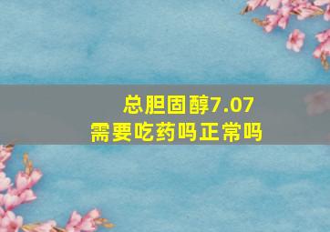 总胆固醇7.07需要吃药吗正常吗