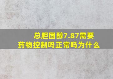 总胆固醇7.87需要药物控制吗正常吗为什么