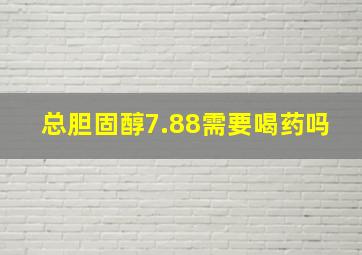 总胆固醇7.88需要喝药吗