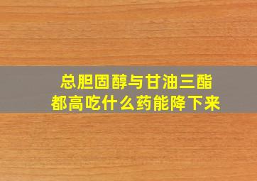 总胆固醇与甘油三酯都高吃什么药能降下来