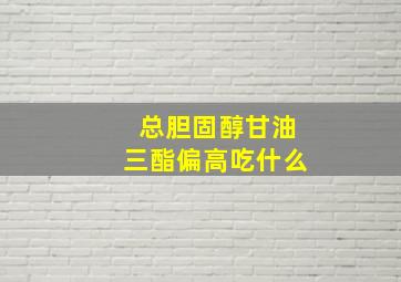 总胆固醇甘油三酯偏高吃什么