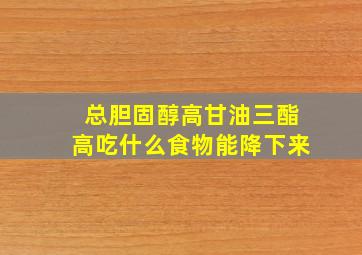 总胆固醇高甘油三酯高吃什么食物能降下来