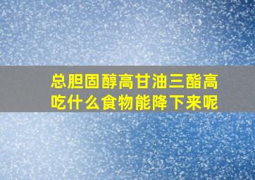 总胆固醇高甘油三酯高吃什么食物能降下来呢