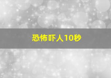 恐怖吓人10秒