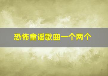 恐怖童谣歌曲一个两个