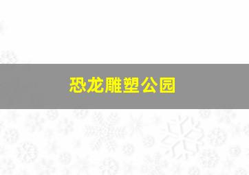 恐龙雕塑公园