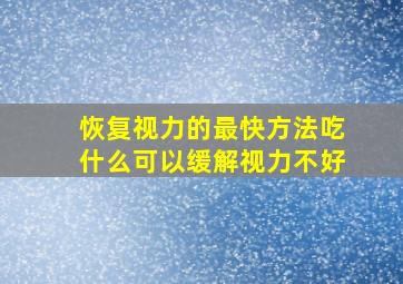 恢复视力的最快方法吃什么可以缓解视力不好