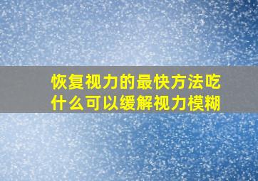 恢复视力的最快方法吃什么可以缓解视力模糊