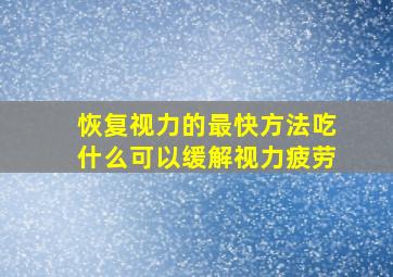 恢复视力的最快方法吃什么可以缓解视力疲劳