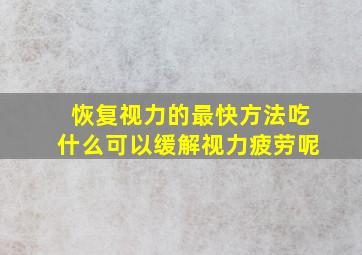 恢复视力的最快方法吃什么可以缓解视力疲劳呢