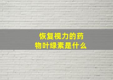 恢复视力的药物叶绿素是什么