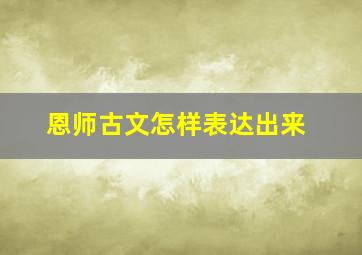 恩师古文怎样表达出来