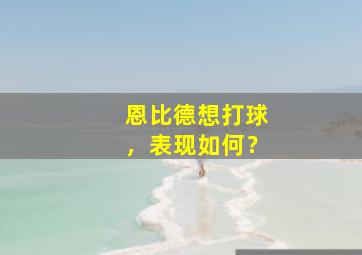 恩比德想打球，表现如何？