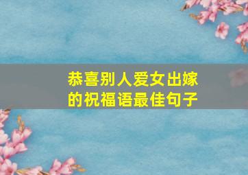 恭喜别人爱女出嫁的祝福语最佳句子