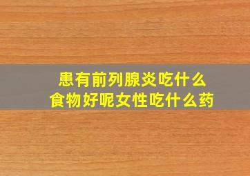 患有前列腺炎吃什么食物好呢女性吃什么药