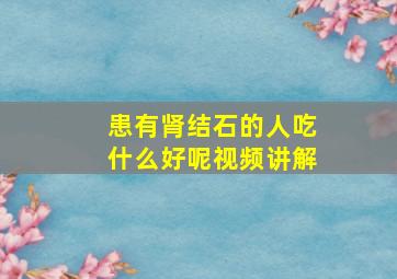 患有肾结石的人吃什么好呢视频讲解