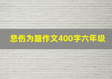 悲伤为题作文400字六年级