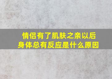 情侣有了肌肤之亲以后身体总有反应是什么原因