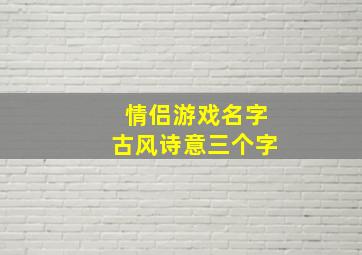 情侣游戏名字古风诗意三个字