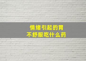 情绪引起的胃不舒服吃什么药