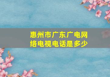 惠州市广东广电网络电视电话是多少