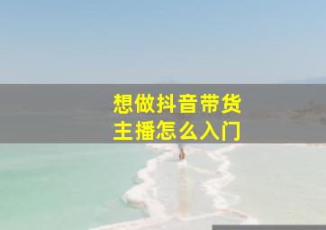 想做抖音带货主播怎么入门