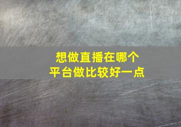 想做直播在哪个平台做比较好一点