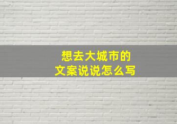 想去大城市的文案说说怎么写