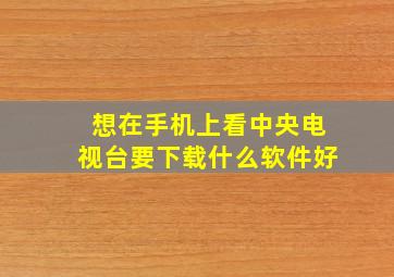 想在手机上看中央电视台要下载什么软件好