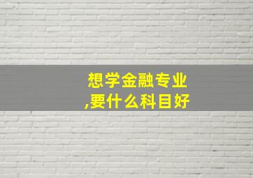 想学金融专业,要什么科目好