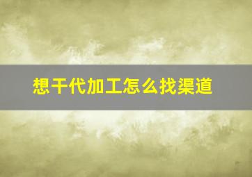 想干代加工怎么找渠道