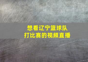 想看辽宁篮球队打比赛的视频直播