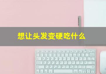 想让头发变硬吃什么