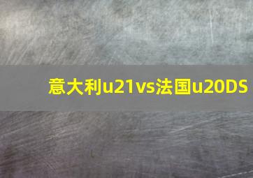 意大利u21vs法国u20DS