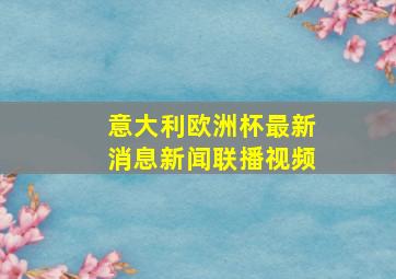 意大利欧洲杯最新消息新闻联播视频