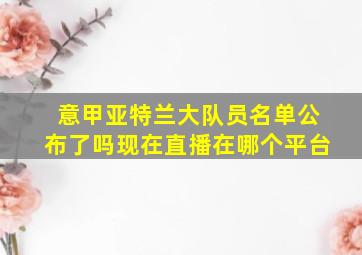 意甲亚特兰大队员名单公布了吗现在直播在哪个平台