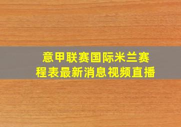 意甲联赛国际米兰赛程表最新消息视频直播