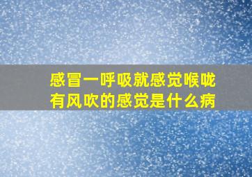 感冒一呼吸就感觉喉咙有风吹的感觉是什么病