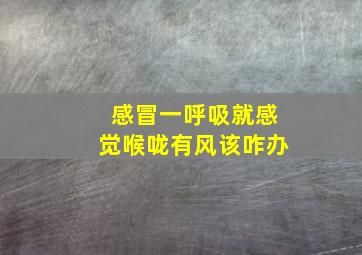 感冒一呼吸就感觉喉咙有风该咋办