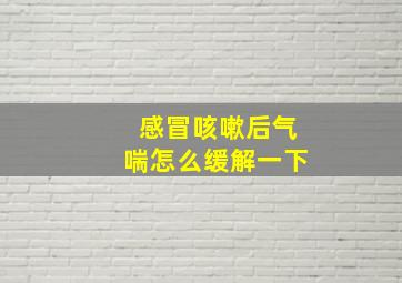 感冒咳嗽后气喘怎么缓解一下