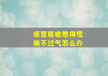 感冒咳嗽憋得慌喘不过气怎么办