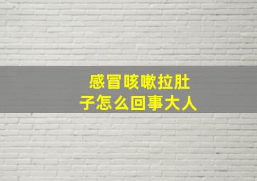 感冒咳嗽拉肚子怎么回事大人