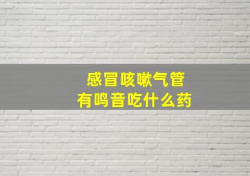 感冒咳嗽气管有鸣音吃什么药