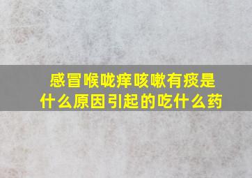 感冒喉咙痒咳嗽有痰是什么原因引起的吃什么药