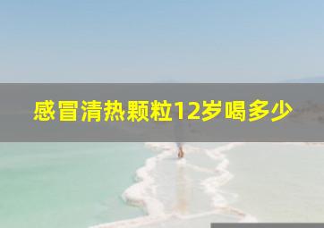 感冒清热颗粒12岁喝多少