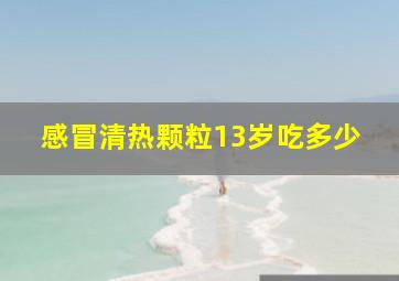 感冒清热颗粒13岁吃多少